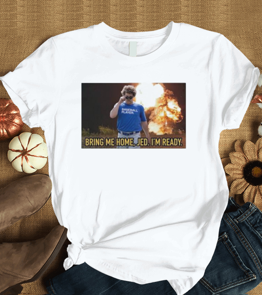 Baseball Player Bring Me Home Jed I'm Ready Explosion T-Shirt