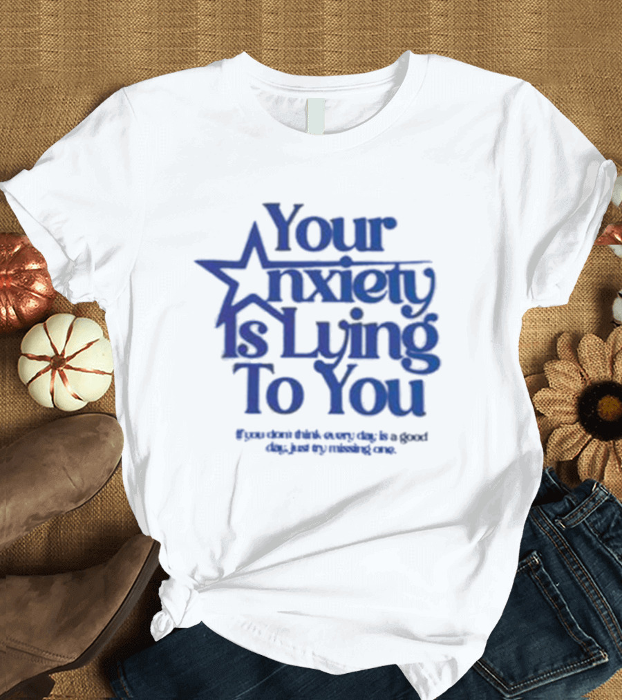 Your Anxiety Is Lying to You If You Don’t Think Every Day Is a Good Day Just Try Missing One T-Shirt