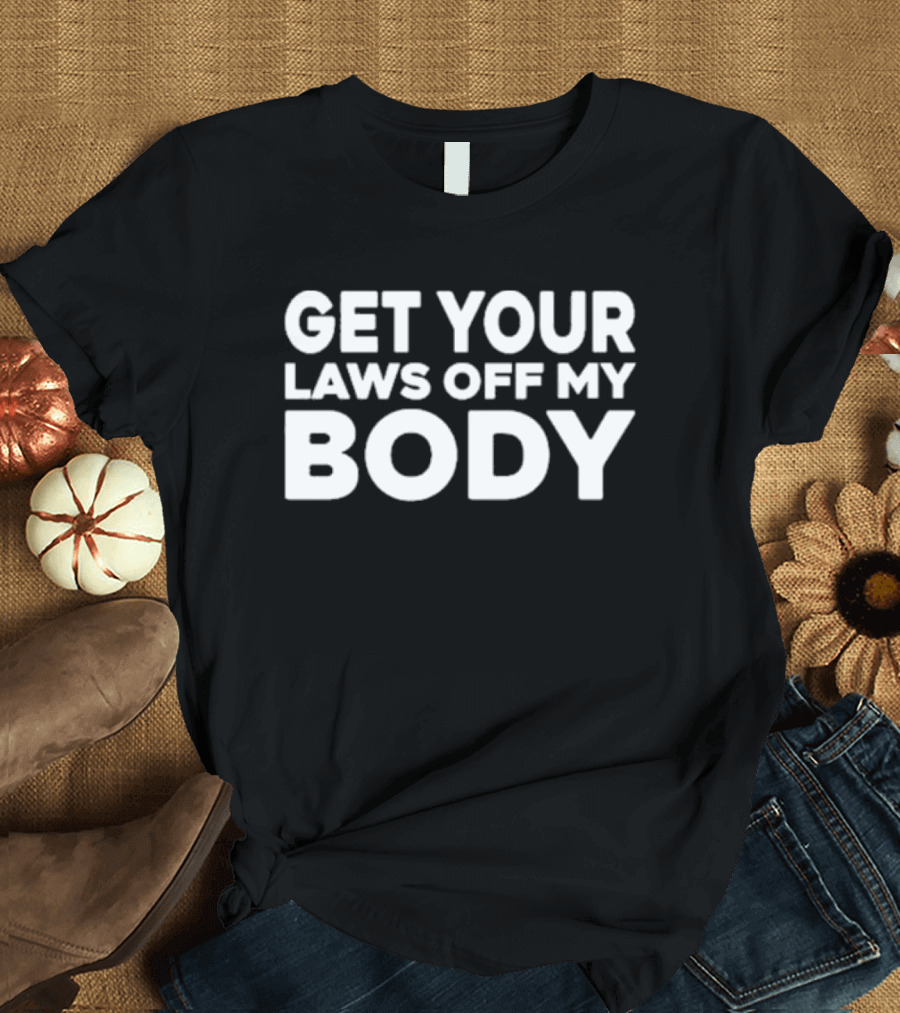 Get Your Laws Off My Body Pro-Choice Feminist T-Shirt