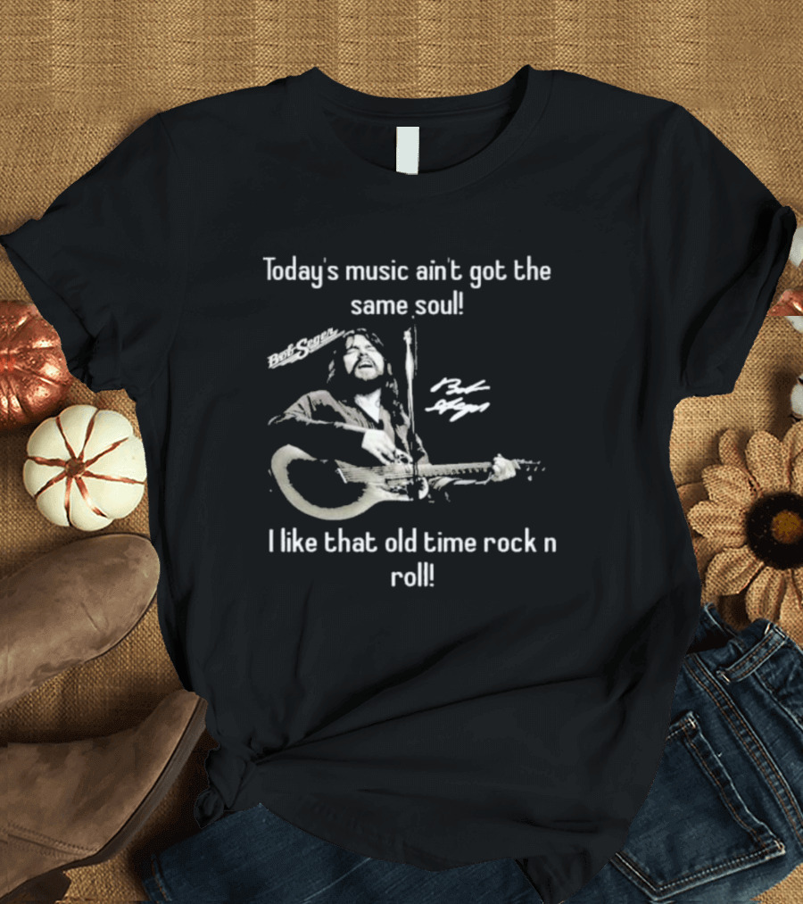 Today’s Music Ain’t Got the Same Soul I Like That Old Time Rock N Roll Bob Seger T-Shirt