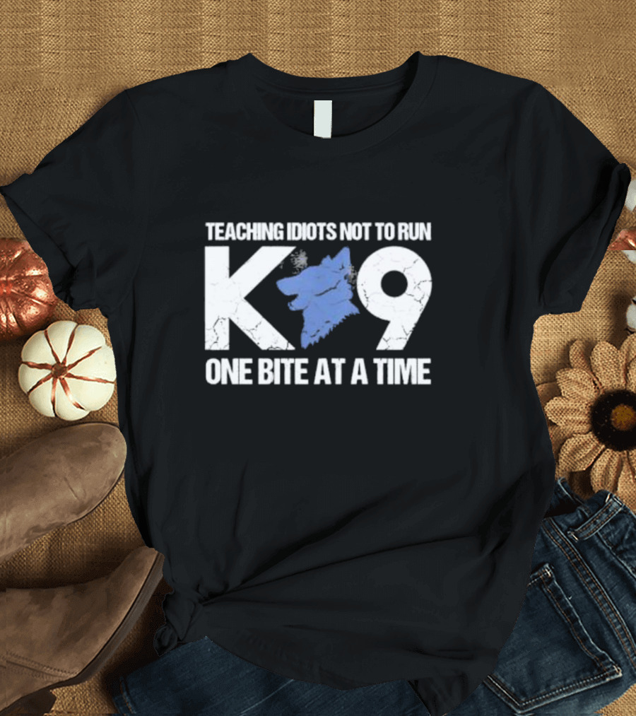 Teaching Idiots Not To Run K9 One Bite At A Time T-Shirt