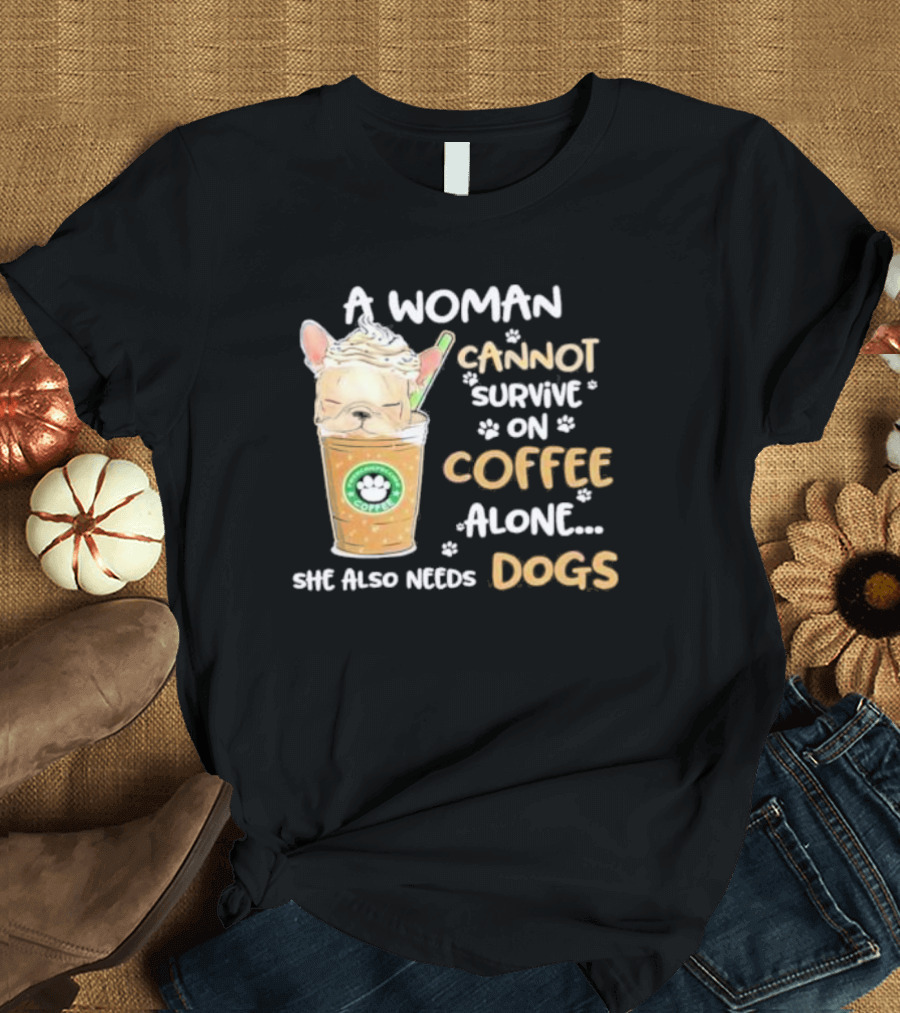 A Woman Cannot Survive on Coffee Alone She Also Needs Dogs Cute French Bulldog Coffee Paw Prints T-Shirt