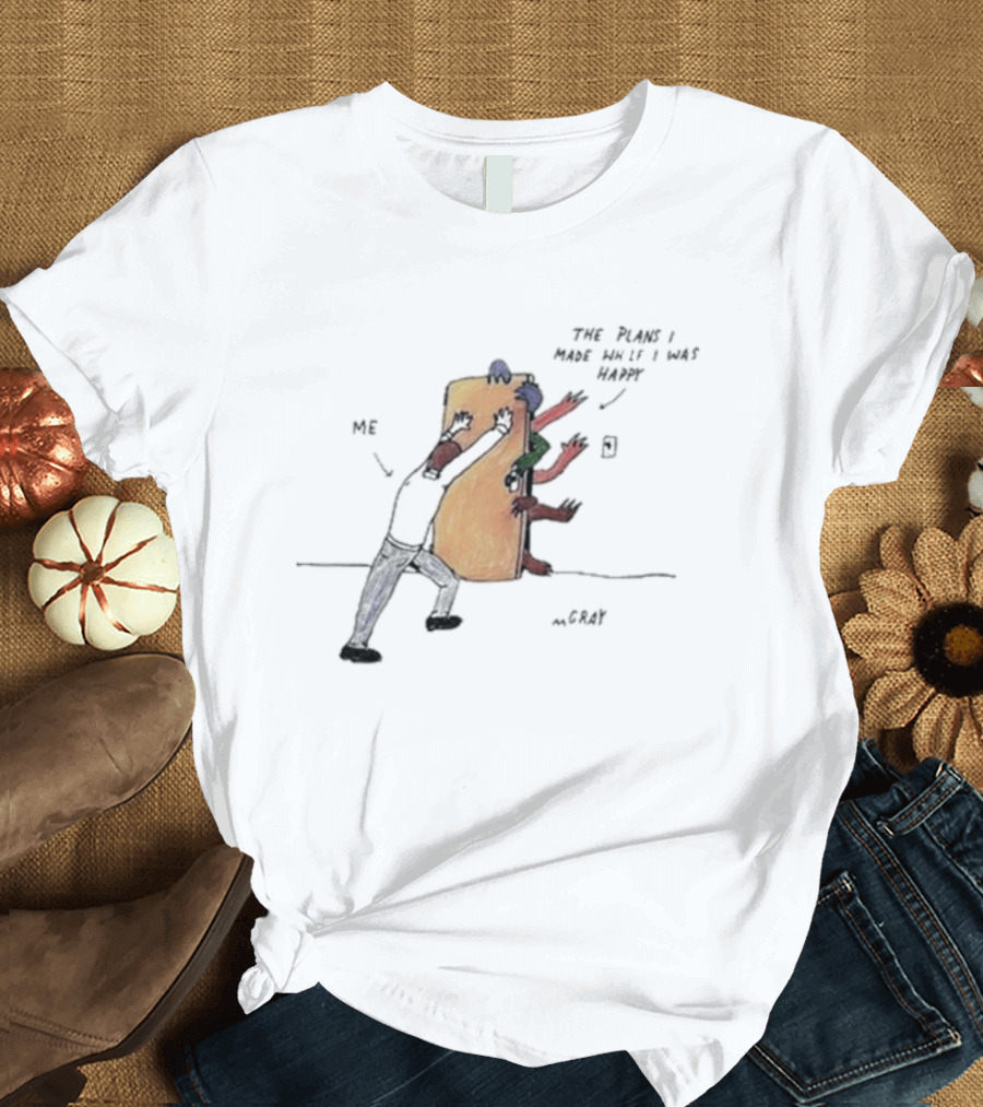 Me Pushing the Plans I Made While I Was Happy by m.Gray T-Shirt