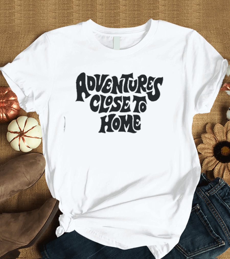 Adventures Close To Home Text in Groovy T-Shirt