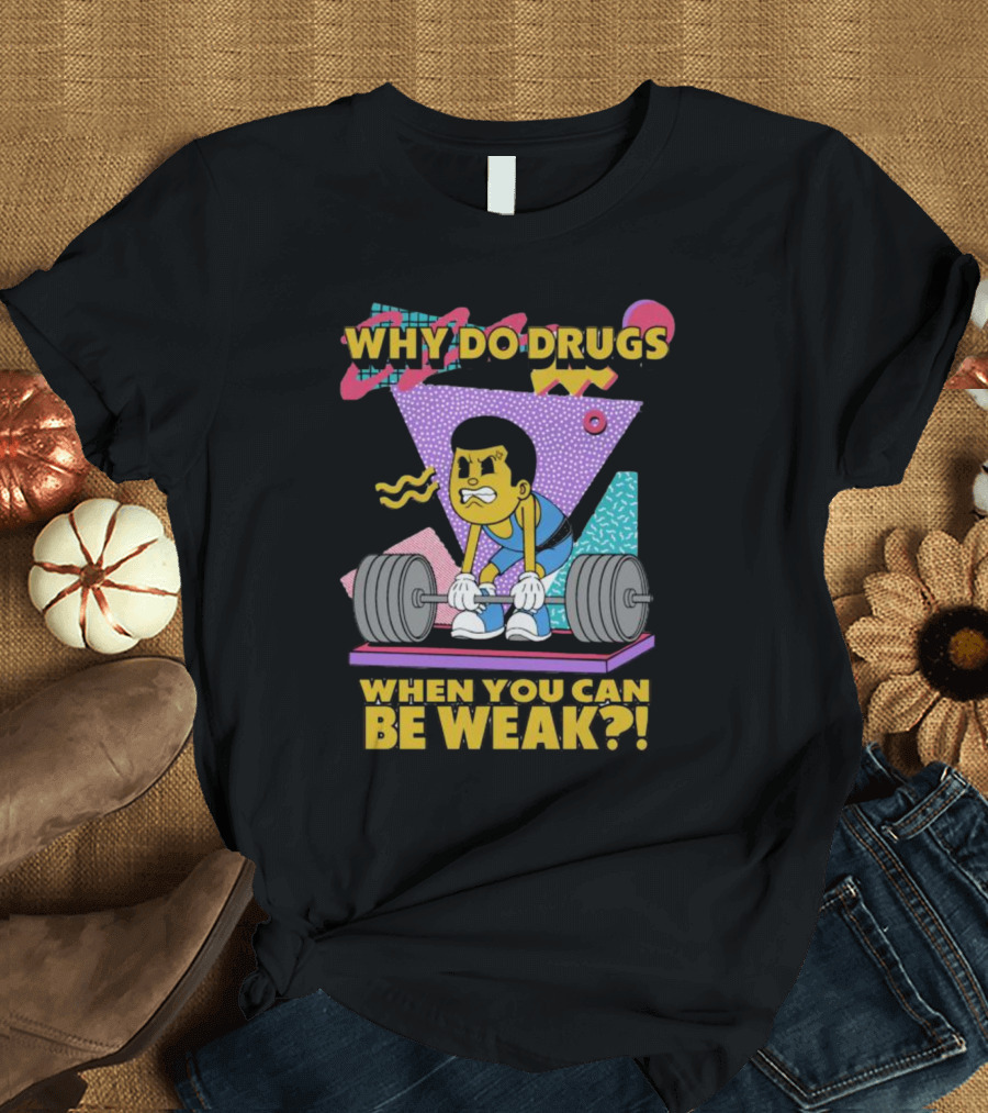 Why Do Drugs When You Can Be Weak Loud Graphic Heavy Lifting 90s T-Shirt