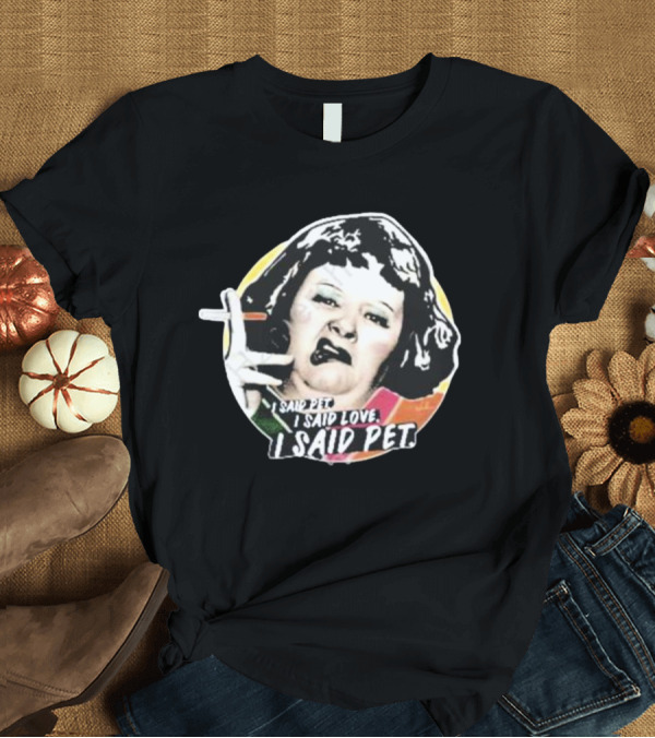 T-Shirt: Nordacious Lynne Postlethwaite I Said Pet I Said Love I Said Pet T-Shirt Nordacious Lynne Postlethwaite I Said Pet I Said Love I Said Pet T-Shirt