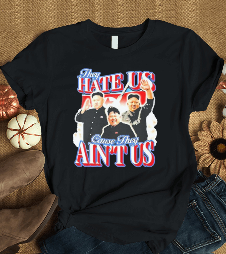 Kim Jong-Un They Hate Us Cause They Ain’t Us T-Shirt