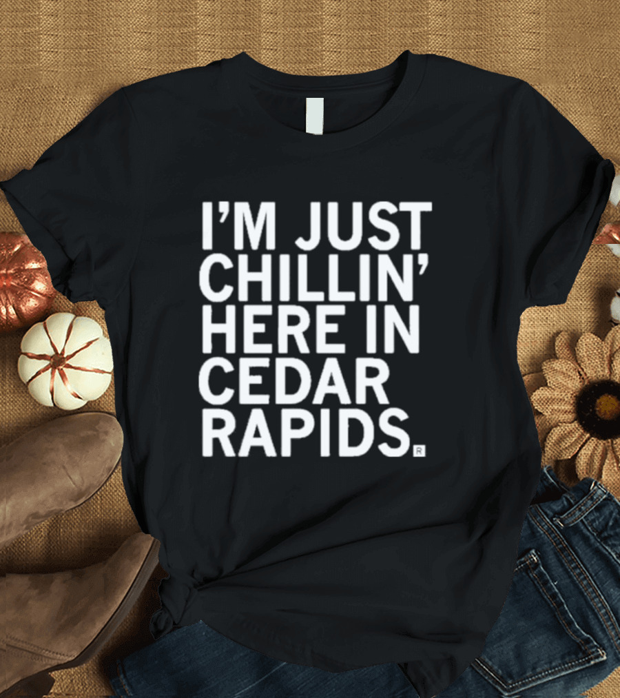 I’M JUST CHILLIN’ HERE IN CEDAR RAPIDS T-Shirt