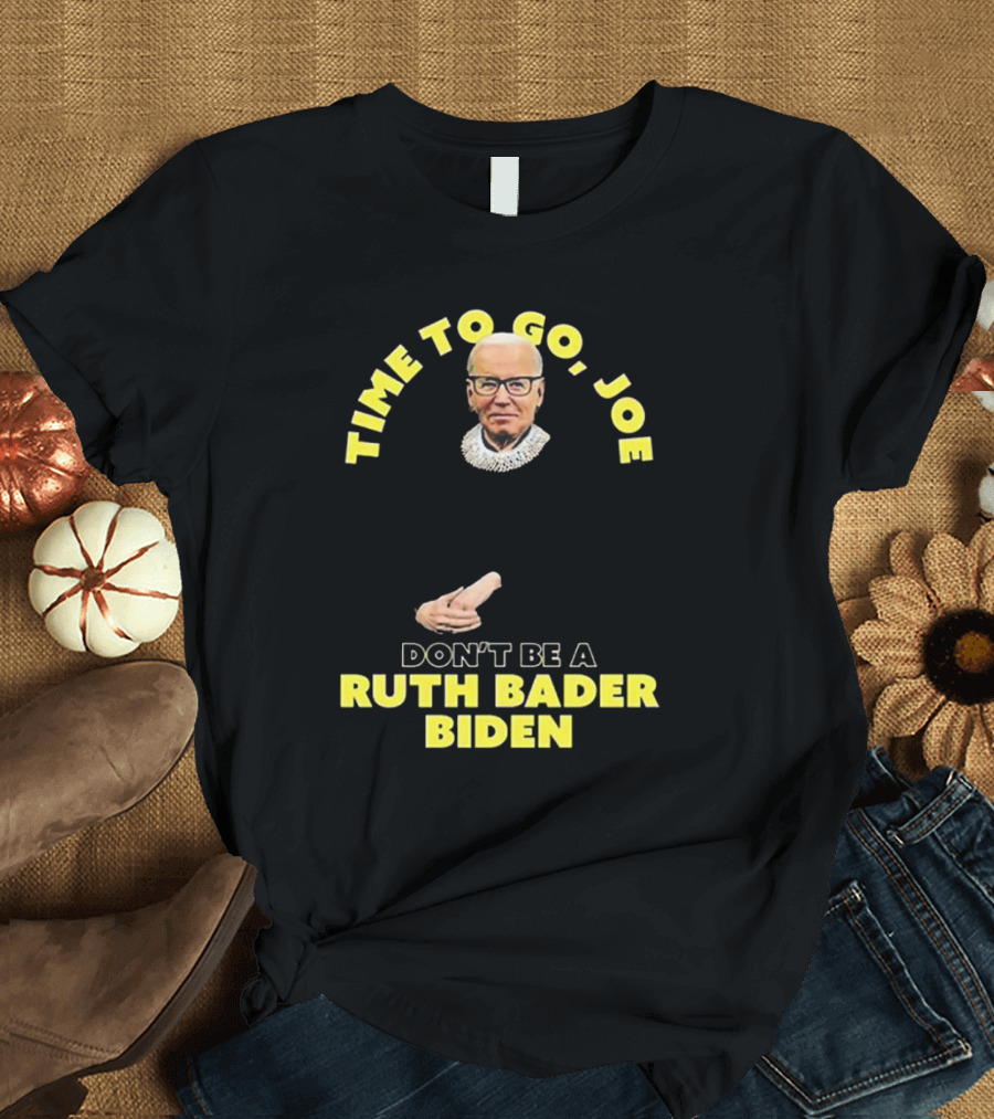 Time To Go Joe Don't Be A Ruth Bader Biden T-Shirt