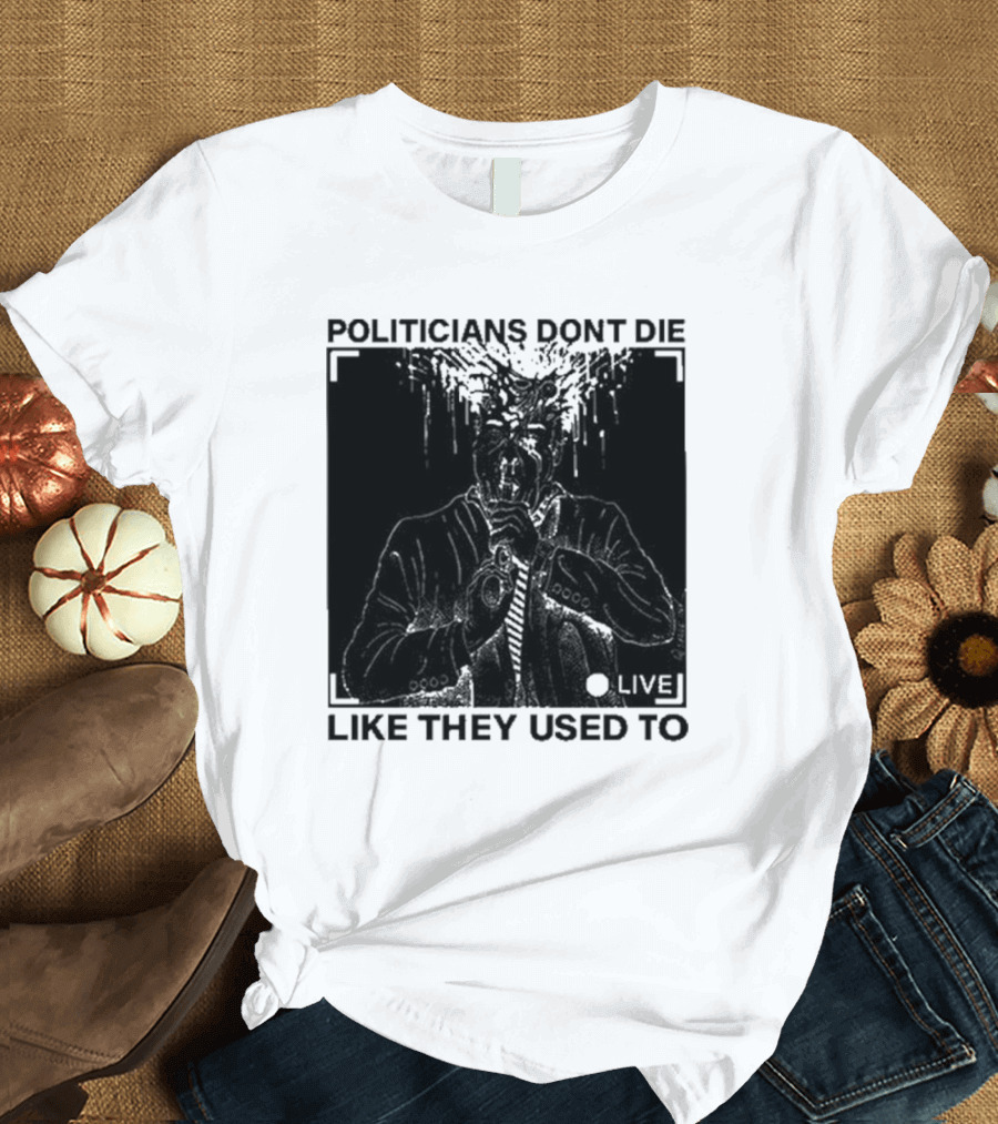Politicians Don't Die Like They Used To Live T-Shirt