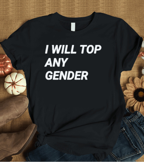 T-Shirt: I Will Top Any Gender T-Shirt I Will Top Any Gender T-Shirt