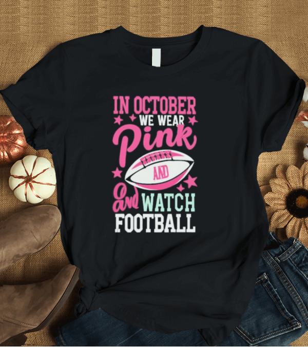T-Shirt: In October We Wear Pink and Watch Football T-Shirt In October We Wear Pink and Watch Football T-Shirt
