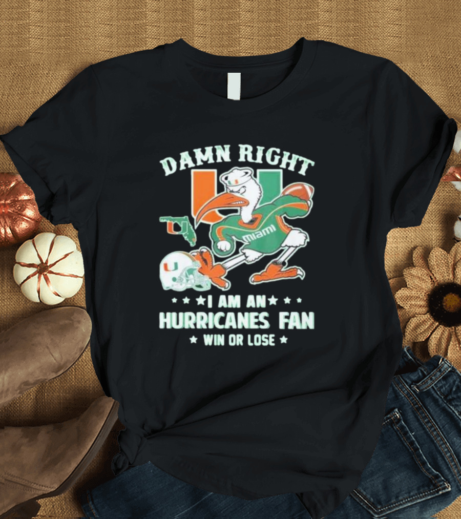 Damn Right I Am An Miami Hurricanes Fan Win or Lose T-Shirt