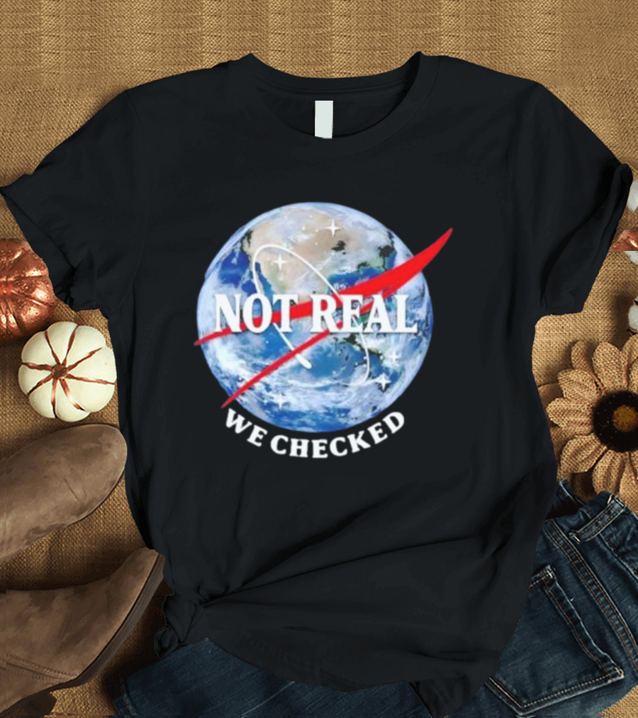 Not Real We Checked Earth NASA T-Shirt