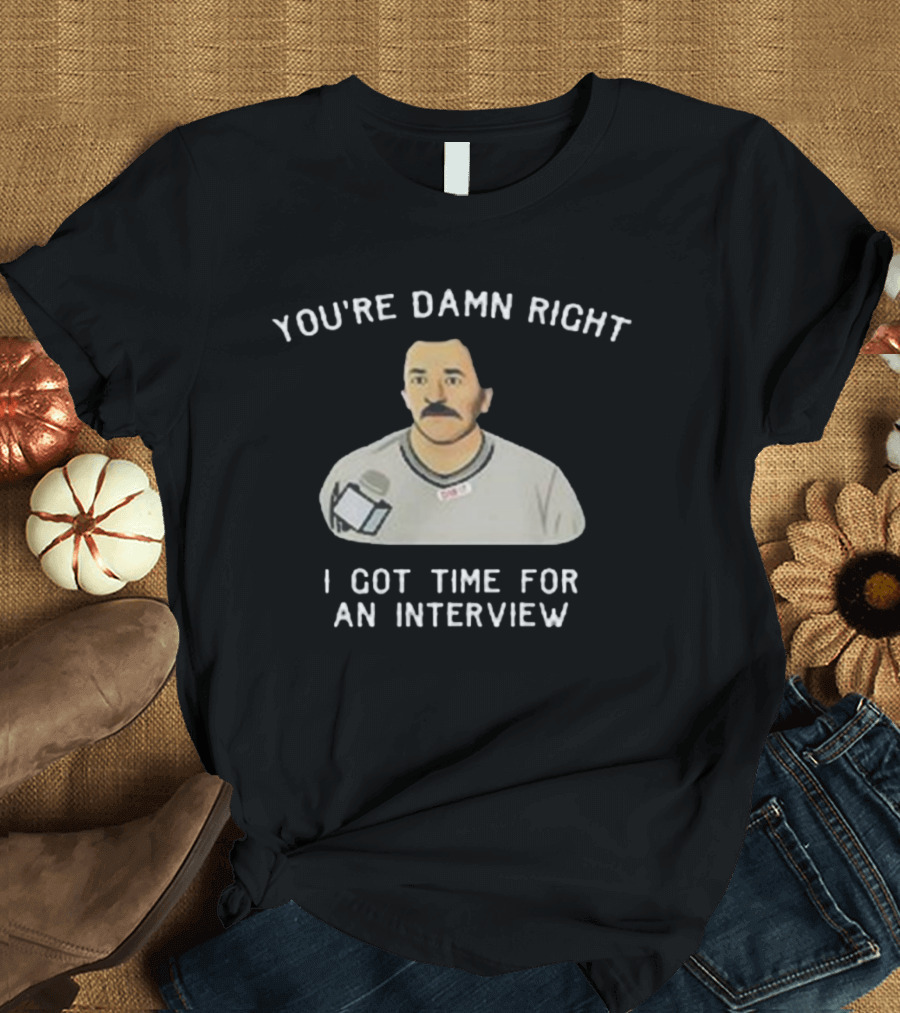 You’re Damn Right I Got Time For An Interview Microphone Character T-Shirt