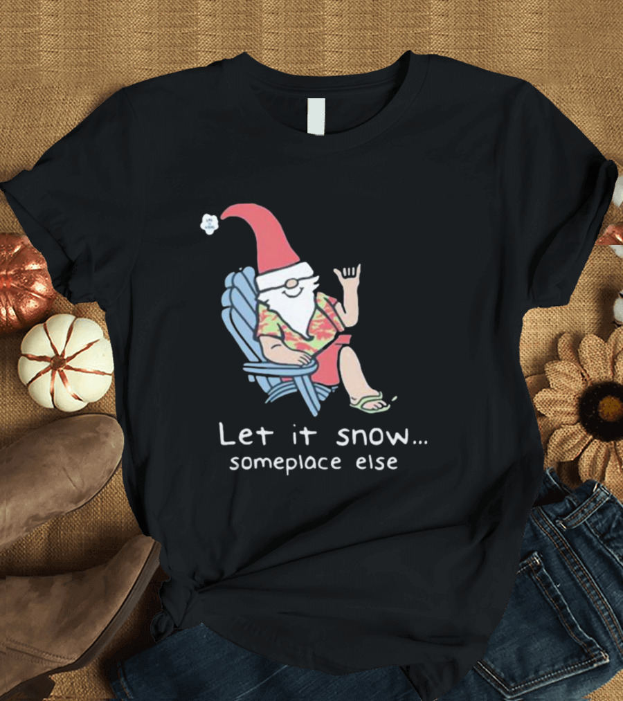 Life Is Good Let It Snow Someplace Else Gnome Green Christmas T-Shirt