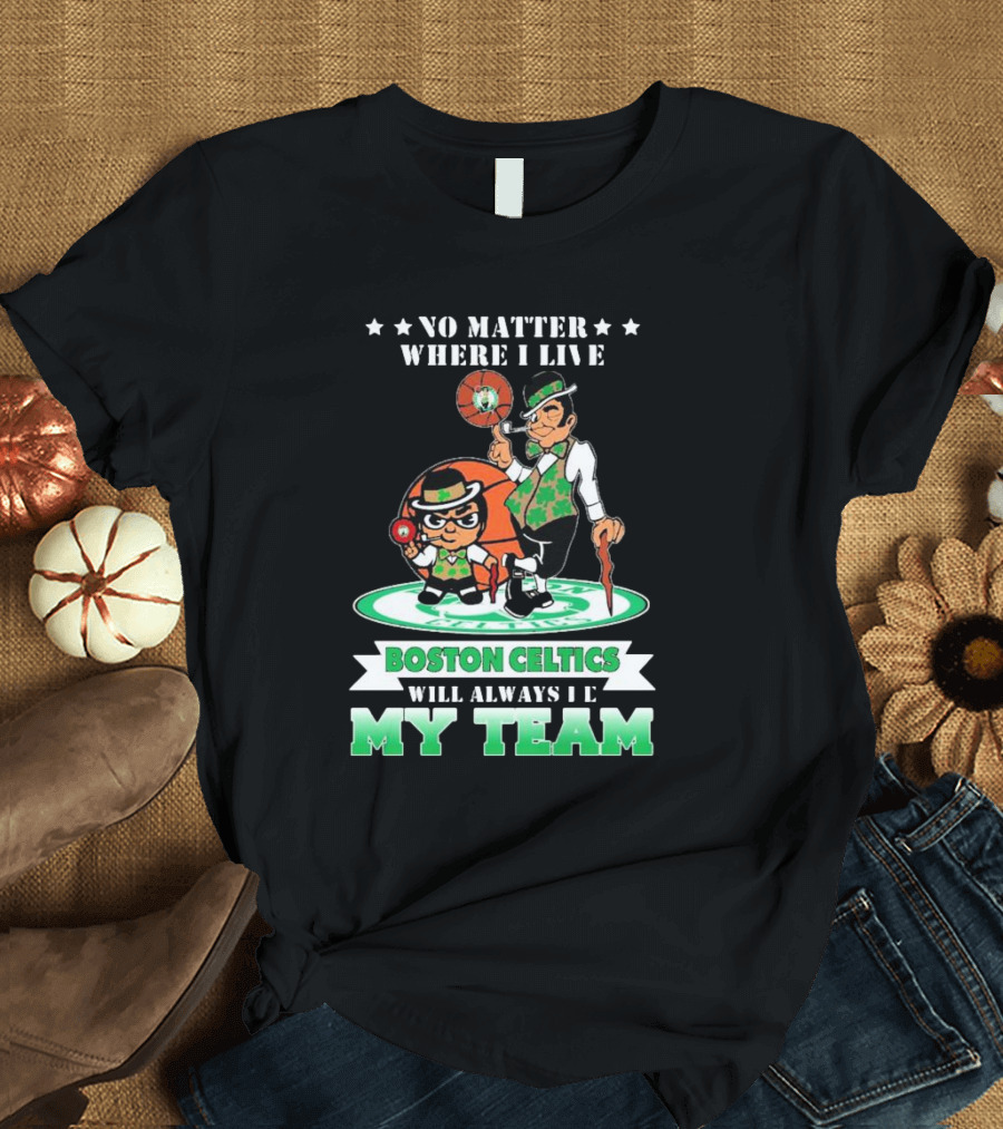 No Matter Where I Live Boston Celtics Will Always Be My Team T-Shirt