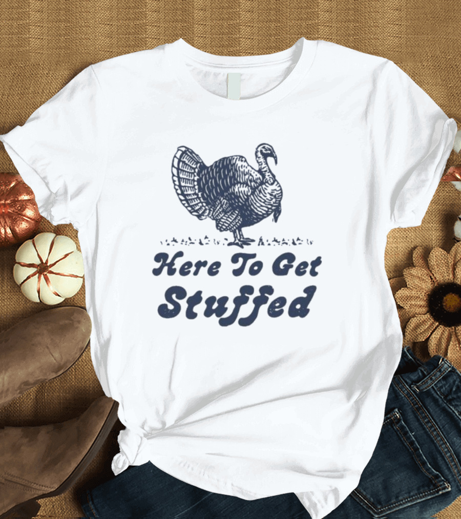Here To Get Stuffed Turkey Thanksgiving Humor T-Shirt