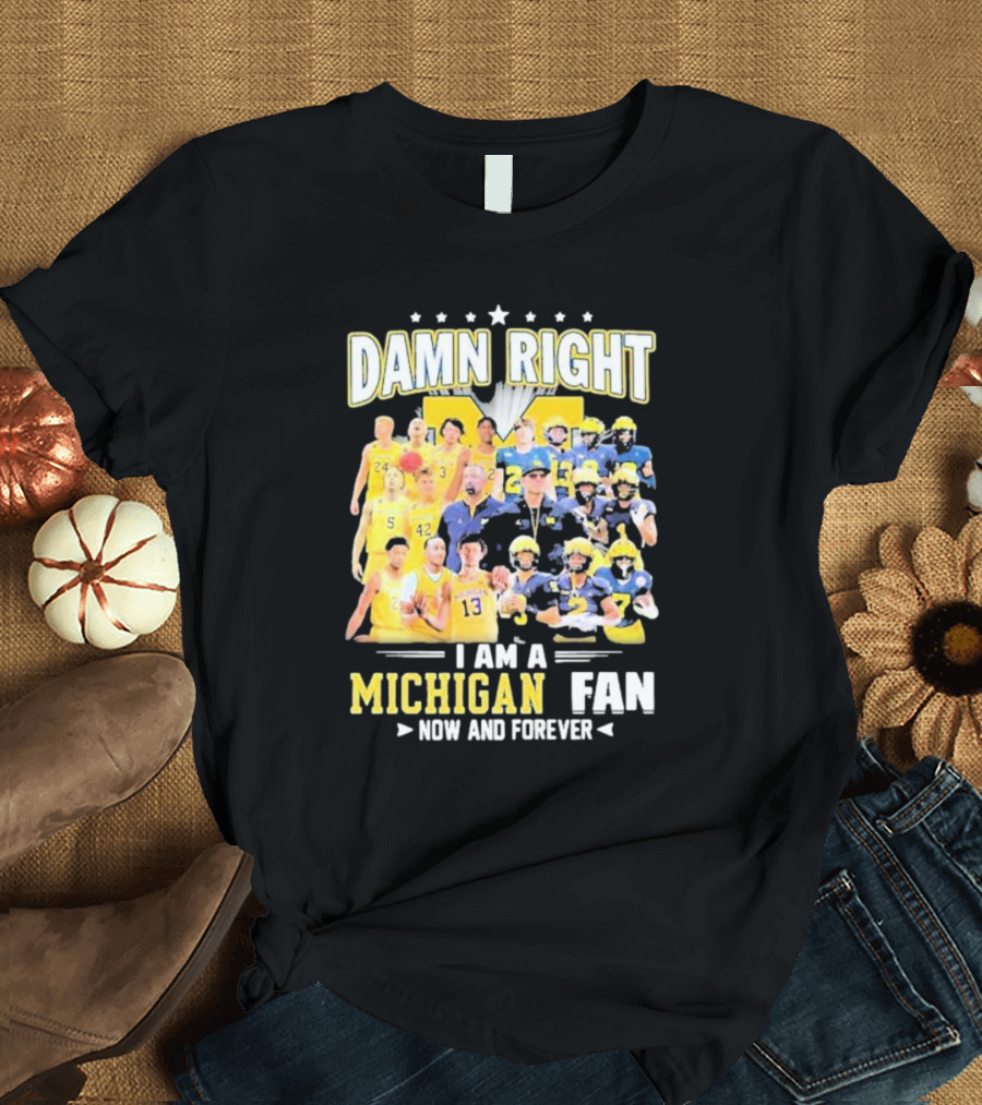 Damn Right I Am A Michigan Fan Now And Forever Football And Basketball Team Images T-Shirt
