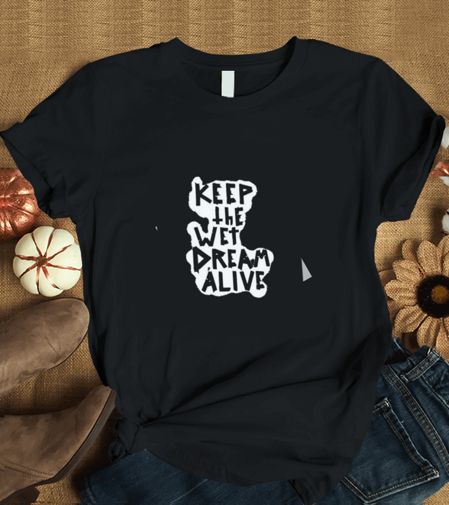 Keep The Wet Dream Alive T-Shirt