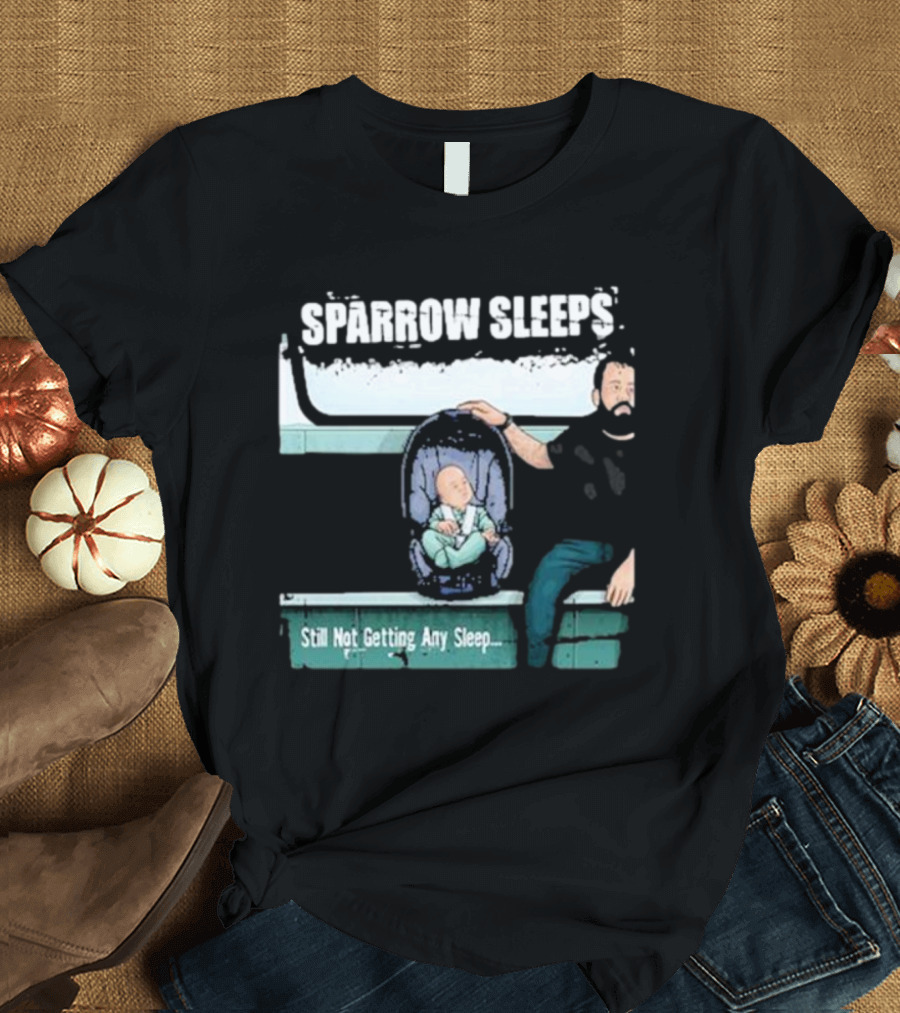 SPARROW SLEEPS STILL NOT GETTING ANY SLEEP T-Shirt