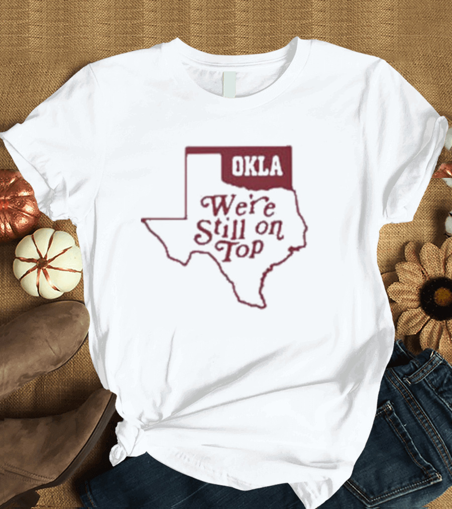 Okla We're Still On Top Map OKLA Texas T-Shirt