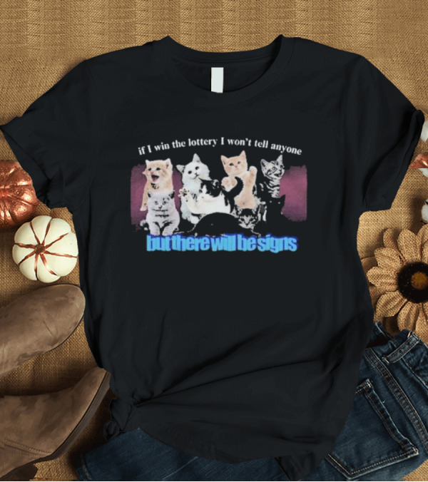 T-Shirt: If I Win The Lottery I Won’t Tell Anyone But There Will Be Signs Cats T-Shirt If I Win The Lottery I Won’t Tell Anyone But There Will Be Signs Cats T-Shirt