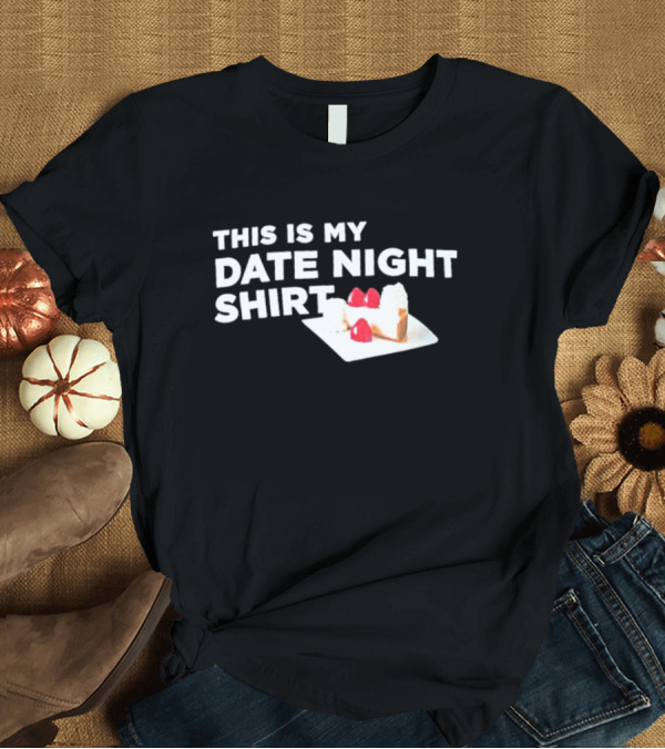 T-Shirt: THIS IS MY DATE NIGHT SHIRT CAKE T-Shirt THIS IS MY DATE NIGHT SHIRT CAKE T-Shirt