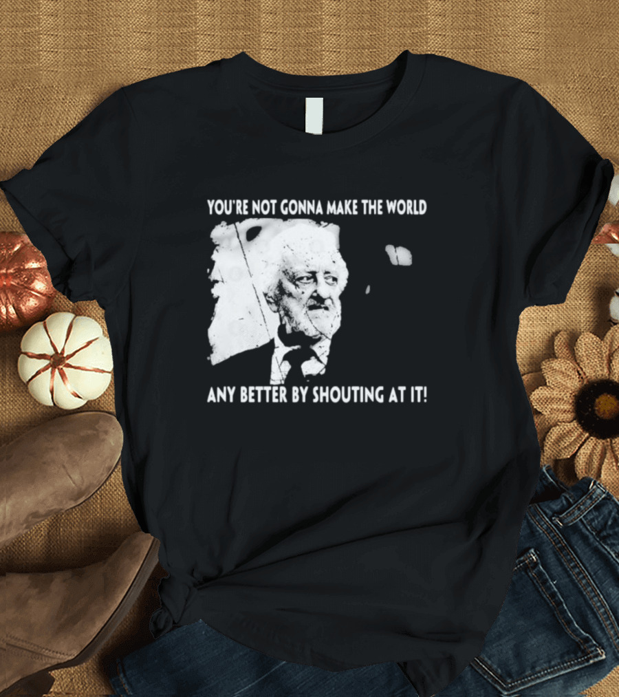 You’re Not Gonna Make The World Any Better By Shouting At It 2024 Grunge T-Shirt
