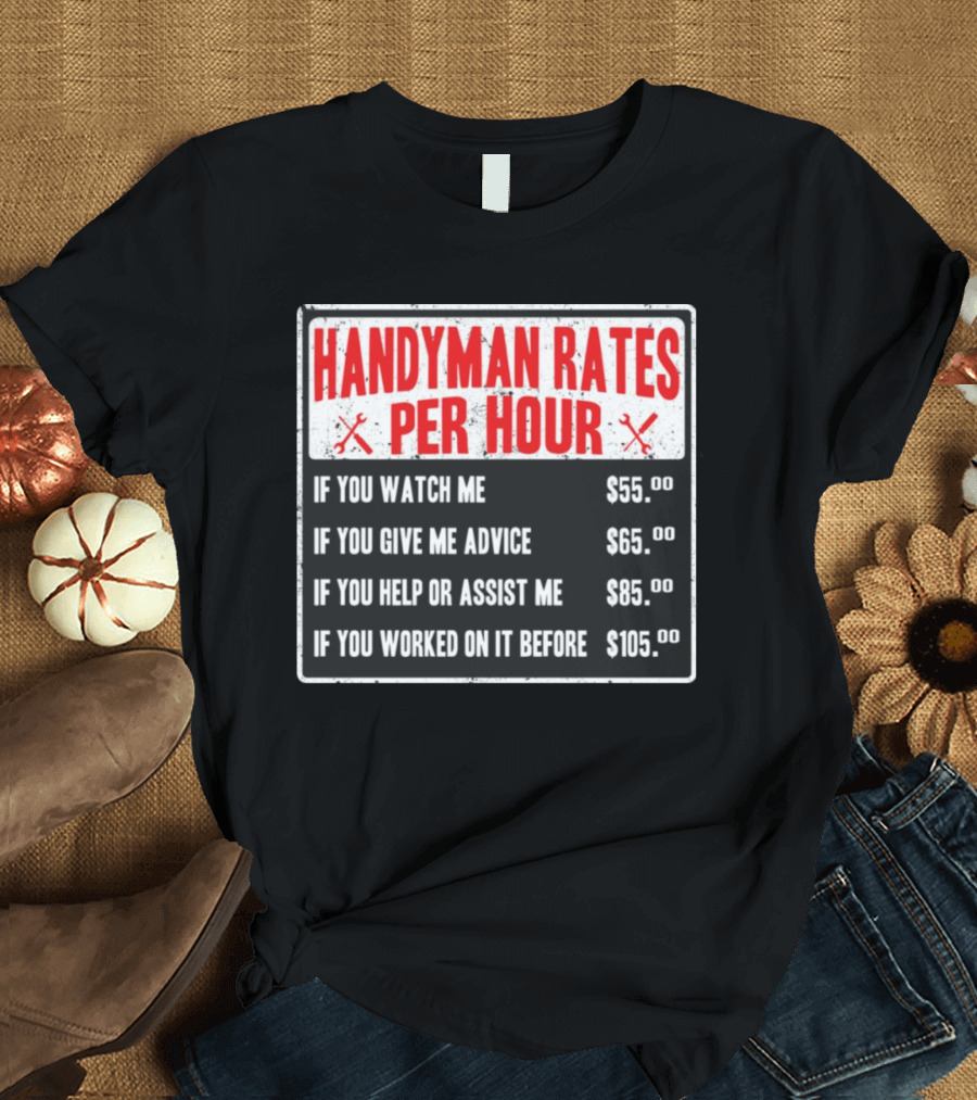 Handyman Rates Per Hour If You Watch Give Advice Help Assist Worked On Before T-Shirt
