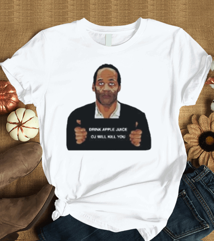 O J Simpson Drink Apple Juice OJ Will Kill You T-Shirt