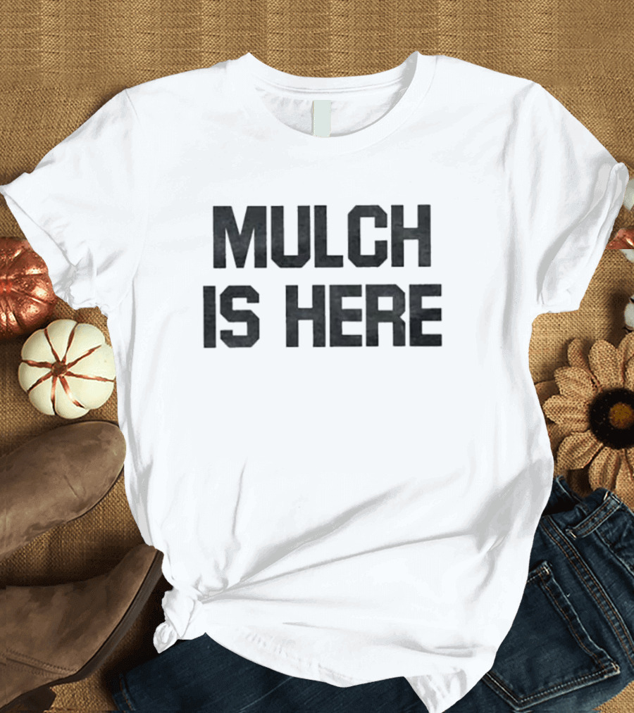 MULCH IS HERE T-Shirt