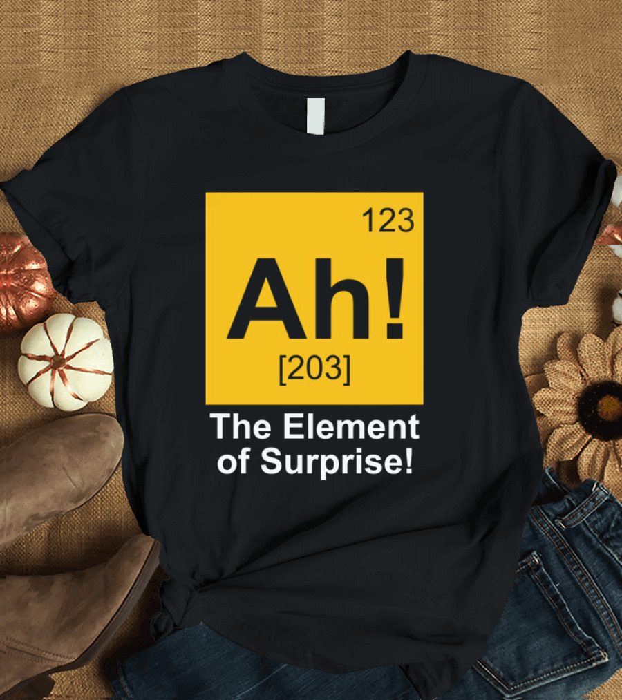 123 Ah 203 The Element of Surprise T-Shirt