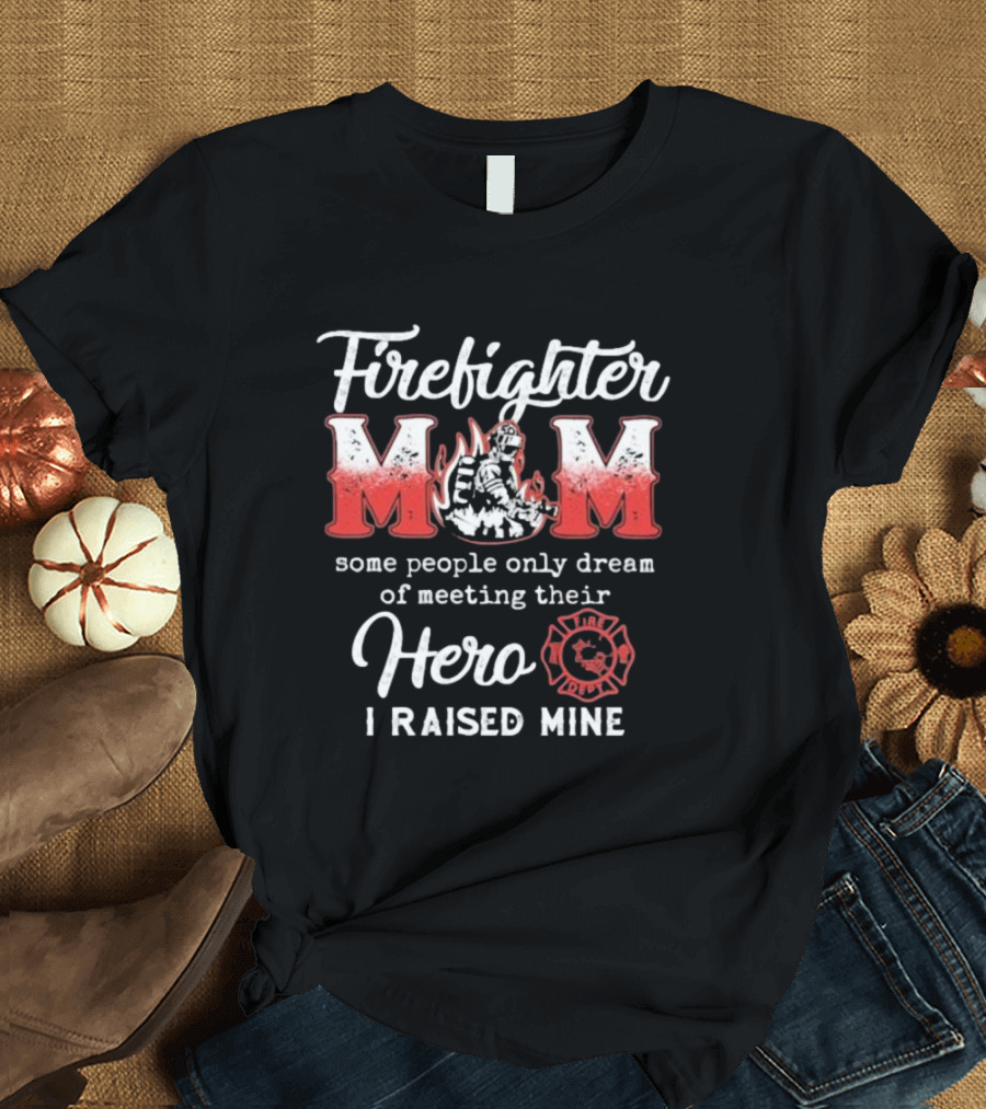 Firefighter Mom Some People Only Dream of Meeting Their Hero I Raised Mine Fireman T-Shirt