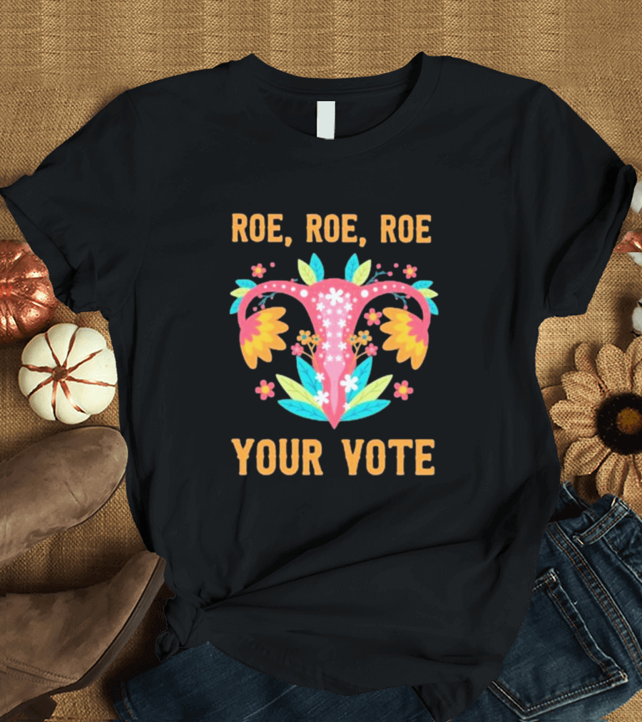 Roe Roe Roe Your Vote Feminist Choice Uterus Floral Empowerment T-Shirt