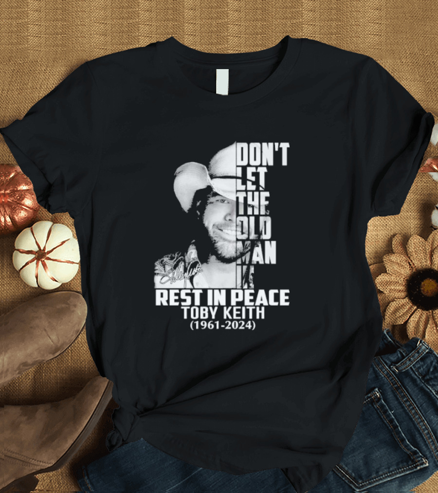 Don't Let The Old Man In Rest In Peace Toby Keith 1961-2024 Signature T-Shirt