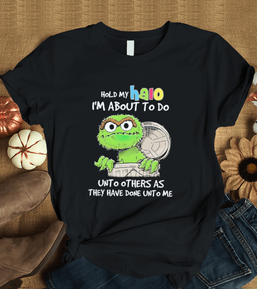 Oscar The Grouch Hold My Halo I'm About To Do Unto Others As They Have Done Unto Me T-Shirt