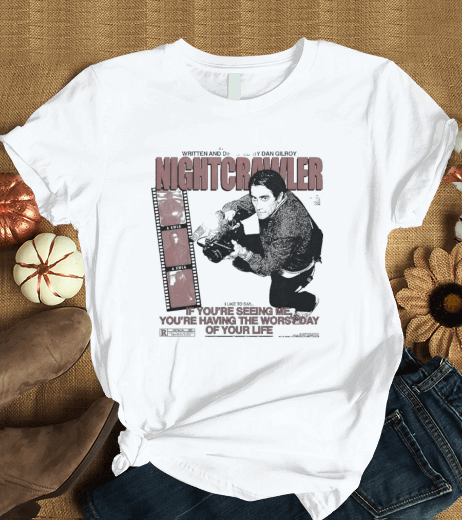 Nightcrawler Jake Gyllenhaal Written and Directed by Dan Gilroy If You’re Seeing Me You’re Having the Worst Day of Your Life T-Shirt