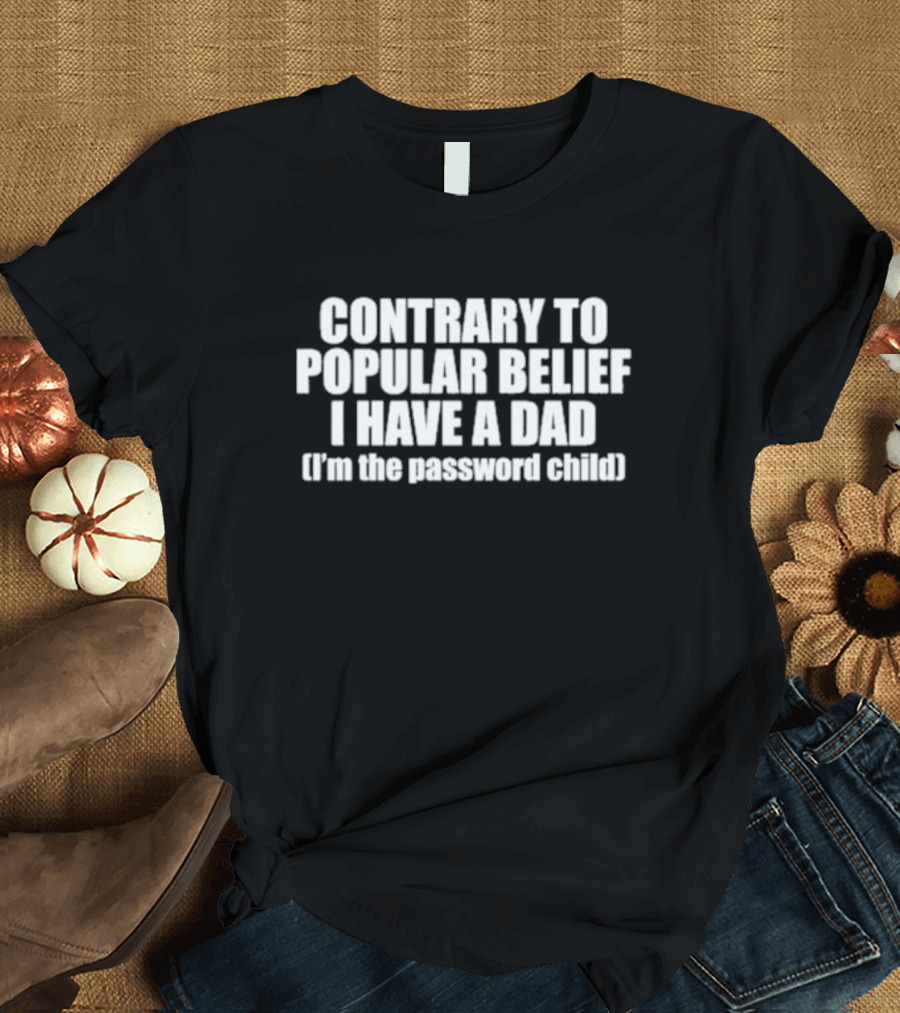 Contrary To Popular Belief I Have A Dad I'm The Password Child T-Shirt