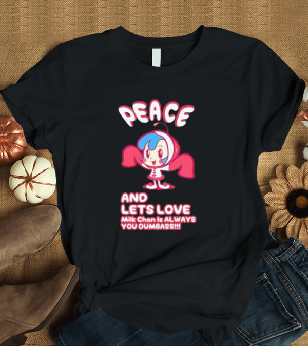 T-Shirt: Peace and Let's Love Milk Chan Is Always You Dumbass T-Shirt Peace and Let's Love Milk Chan Is Always You Dumbass T-Shirt