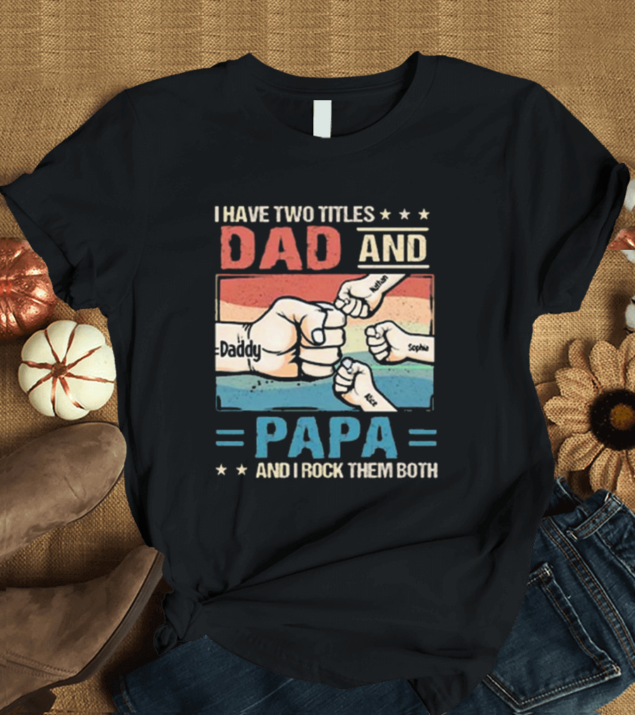 I Have Two Titles Dad Daddy And Papa Nathan Sophia Eric And I Rock Them Both T-Shirt