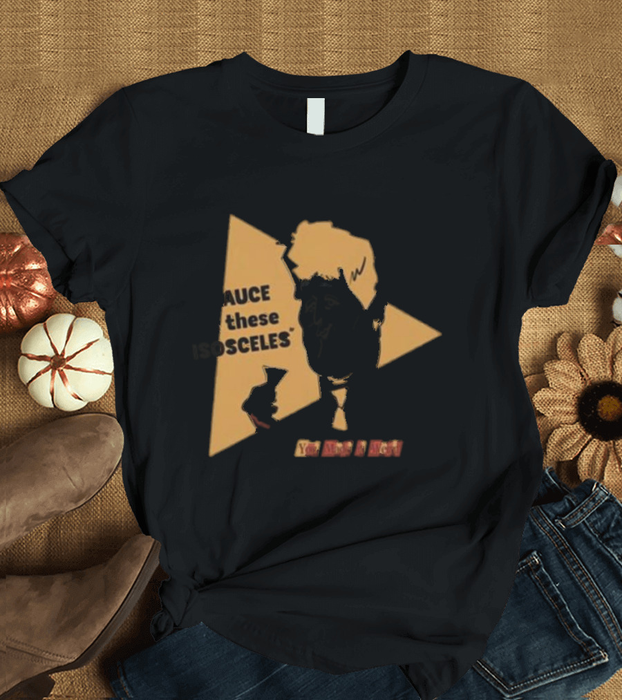 I Sauce All These Isosceles You Are A Riot T-Shirt