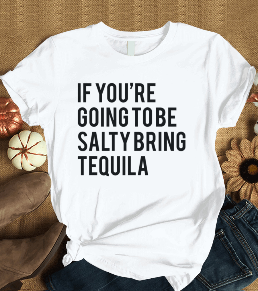 If You’re Going To Be Salty Bring Tequila T-Shirt