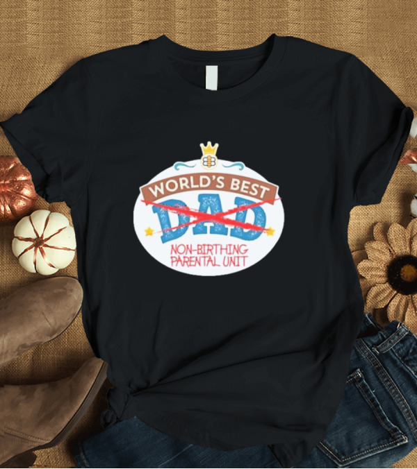 T-Shirt: World's Best Non-Birthing Parental Unit Dad Crossed Out Crown T-Shirt World's Best Non-Birthing Parental Unit Dad Crossed Out Crown T-Shirt