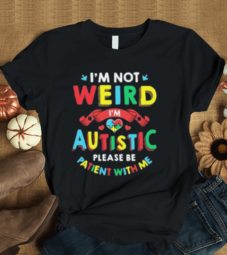 I’m Not Weird I’m Autistic Please Be Patient With Me T-Shirt