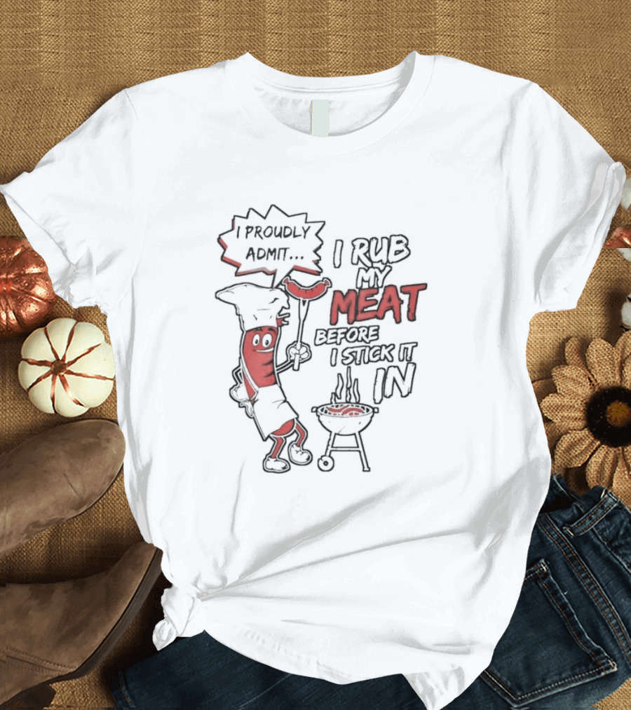 I Proudly Admit I Rub My Meat Before I Stick It In Hotdog BBQ Chef Grill T-Shirt