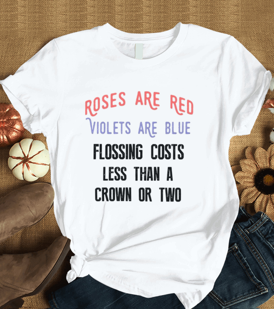 Roses Are Red Violets Are Blue Flossing Costs Less Than a Crown or Two T-Shirt