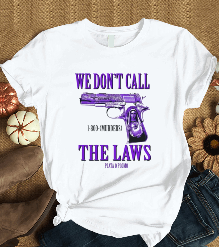 We Don't Call The Laws Slumped 1800 Murders Plata o Plomo Gun T-Shirt