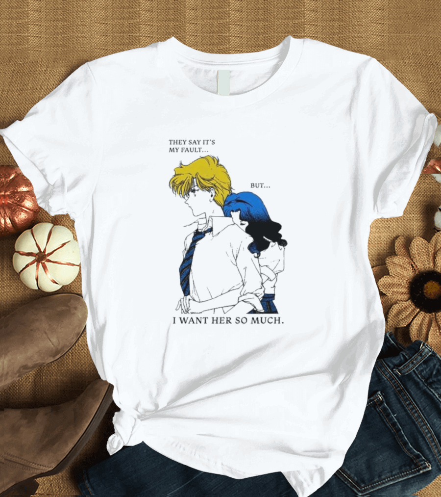 They Say It's My Fault But I Want Her So Much T-Shirt