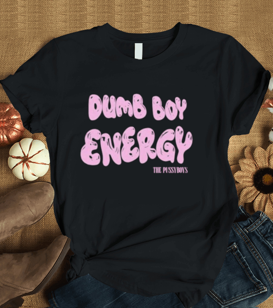 Dumb Boy Energy The Pussyboy's T-Shirt